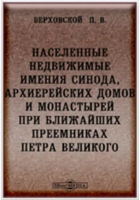 Населенные недвижимые имения св. Синода, архиерейских домов и монастырей при ближайших преемниках Петра Великого: научная литература