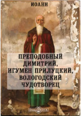 Преподобный Димитрий, игумен Прилуцкий, вологодский чудотворец: документально-художественная литература