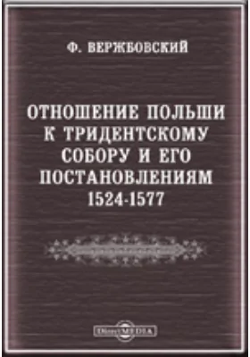 Отношение Польши к Тридентскому собору и его постановлениям. 1524-1577//Журнал Министерства Народного Просвещения. Шестое десятилетие Май