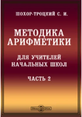 Методика арифметики для учителей начальных школ: методическое пособие, Ч. 2. Арифметика письменного производства четырех действий и их применений