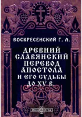 Древний славянский перевод Апостола и его судьбы до XV в. Опыт исследования языка и текста славянского перевода Апостола по рукописям XII-XV вв.