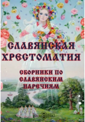 Славянская хрестоматия. Сборники по славянским наречиям: древнему церковно-славянскому, древне-русскому, болгарскому, сербо-хорватскому, словинскому, чешскому, лужицкому и польскому