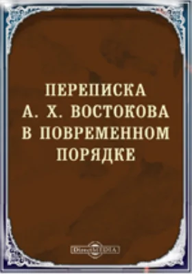 Переписка А. Х. Востокова в повременном порядке. С объяснительными примечаниями И. И. Срезневского