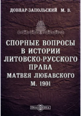 Спорные вопросы в истории литовско-русского права. Матвея Любавского. М. 1901 // Журнал Министерства Народного Просвещения. Седьмое десятилетие. Часть CCCXXXVII. 1901. Октябрь: публицистика