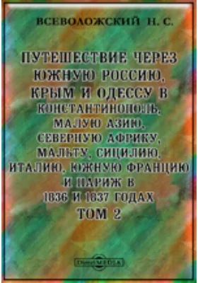 Путешествие через Южную Россию, Крым и Одессу в Константинополь, Малую Азию, Северную Африку, Мальту, Сицилию, Италию, Южную Францию и Париж в 1836 и 1837 годах