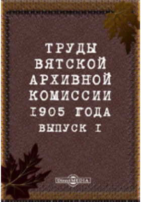 Труды Вятской архивной комиссии 1905 года. Выпуск 1