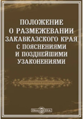 Положение о размежевании Закавказского края с пояснениями и позднейшими узаконениями