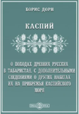 Каспий. О походах древних русских в Табаристан, с дополнительными сведениями о других набегах их на прибрежья Каспийского моря // Приложение к 16-му тому Записок Императорской академии наук №1