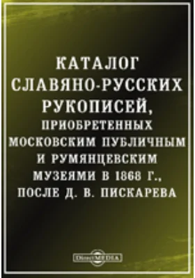 Каталог славяно-русских рукописей, приобретенных Московским Публичным и Румянцевским музеями в 1868 г., после Д. В. Пискарева