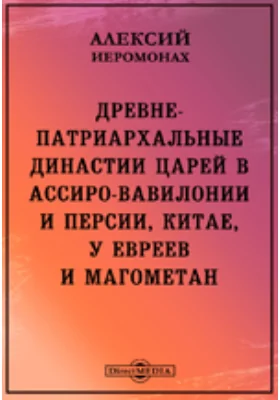 Древне-патриархальные династии царей в Ассиро-Вавилонии и Персии, Китае, у евреев и магометан или Патриархально-династическая хронология и теория, основанная на исторических памятниках по новейшим открытиям и выводам науки