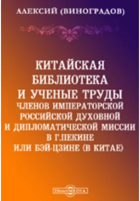 Китайская библиотека и ученые труды членов Императорской Российской духовной и дипломатической миссии в г.Пекине или Бэй-Цзине (в Китае)