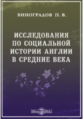 Исследования по социальной истории Англии в средние века // Журнал Министерства Народного Просвещения. Шестое десятилетие. Часть CCXLV. 1886. Май