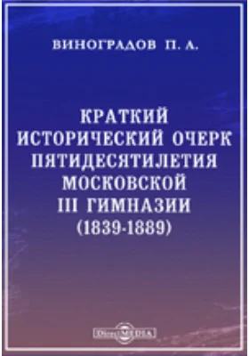 Краткий исторический очерк пятидесятилетия Московской III гимназии. (1839-1889)