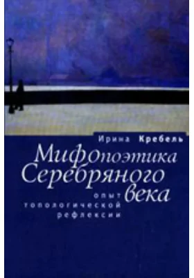 Мифопоэтика Серебряного века. Опыт топологической рефлексии