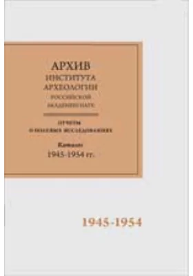 Научно-отраслевой архив Института археологии РАН: отчеты о полевых исследованиях 1945-1954 гг.: справочник