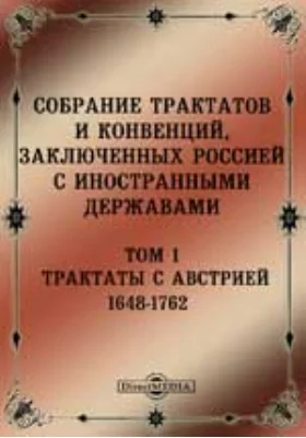 Собрание Трактатов и Конвенций, заключенных Россией с иностранными державами: историко-документальная литература. Том 1. Трактаты с Австрией 1648-1762