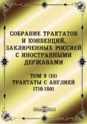 Собрание Трактатов и Конвенций, заключенных Россией с иностранными державами: историко-документальная литература. Том 9 (10). Трактаты с Англией 1710-1801