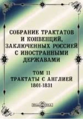 Собрание Трактатов и Конвенций, заключенных Россией с иностранными державами: историко-документальная литература. Том 11. Трактаты с Англией 1801-1831