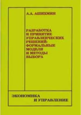 Разработка и принятие управленческих решений: формальные модели и методы выбора: монография