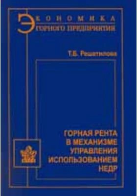 Горная рента в механизме управления использованием недр: монография