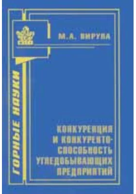 Конкуренция и конкурентоспособность угледобывающих предприятий: монография