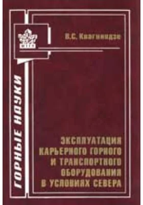 Эксплуатация карьерного горного и транспортного оборудования в условиях Севера: монография