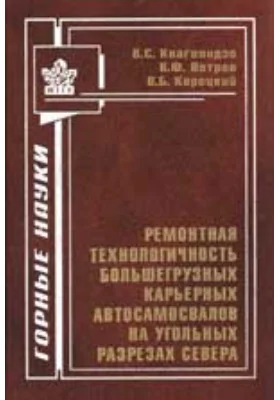 Ремонтная технологичность большегрузных карьерных автосамосвалов на угольных разрезах Севера: монография
