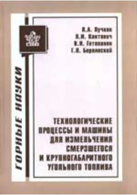 Технологические процессы и машины для измельчения смерзшегося и крупногабаритного угольного топлива: монография