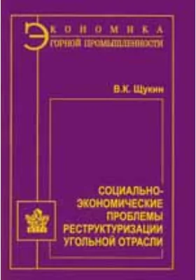 Социально-экономические проблемы реструктуризации угольной отрасли: монография