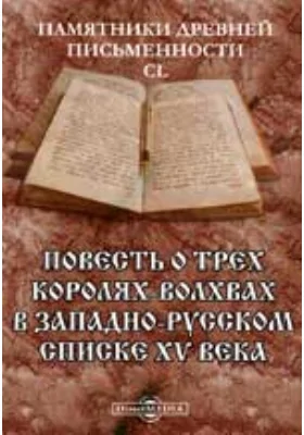 Памятники древней письменности и искусства. 150. Повесть о трех королях-волхвах в западно-русском списке XV века: художественная литература