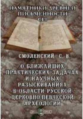 Памятники древней письменности и искусства. 151. О ближайших практических задачах и научных разыскиваниях в области русской церковно-певческой археологии