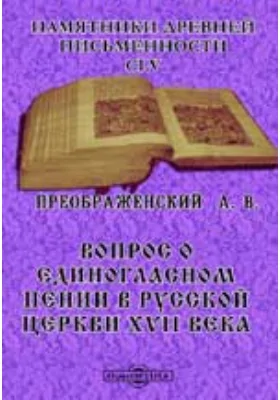 Памятники древней письменности и искусства. 155. Вопрос о единогласном пении в русской церкви XVII века