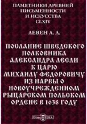 Памятники древней письменности и искусства. 165. Послание Шведского полковника Александра Лесли к царю Михаилу Федоровичу из Нарвы о новоучрежденном рыцарском Польском ордене в 1638 году: духовно-просветительское издание