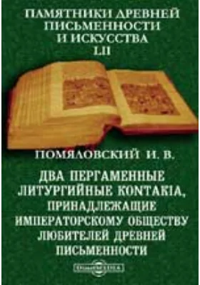 Памятники древней письменности и искусства. 52. Два пергаменные литургийные kontakia, принадлежащие Императорскому Обществу любителей древней письменности: духовно-просветительское издание