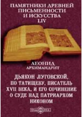 Памятники древней письменности и искусства. 54. Дьякон Луговской, по Татищеву, писатель XVII века, и его сочинение о суде над патриархом Никоном