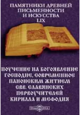 Памятники древней письменности и искусства. 59. Поучение на Богоявление Господне, современное панонским житием свв. славянских первоучителей Кирилла и Мефодия, приписываемое ученику Св. Клименту славяно-русского извода: духовно-просветительское издание