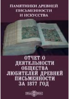 Памятники древней письменности и искусства. Отчет о деятельности общества любителей древней письменности за 1877 год