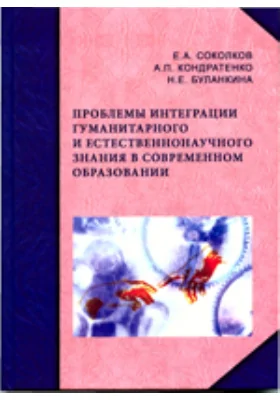 Проблемы интеграции гуманитарного и естественнонаучного знания в современном образовании: монография