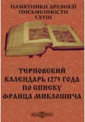 Памятники древней письменности. 118. Терновский календарь 1275 года по списку Франца Миклошича: научно-популярное издание