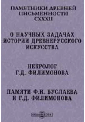 Памятники древней письменности и искусства. 132. О научных задачах истории древнерусского искусства. Некролог Г.Д. Филимонова. Памяти Ф.И. Буслаева и Г.Д. Филимонова