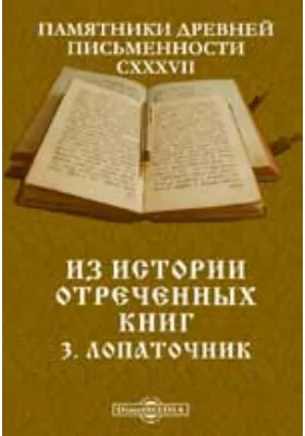 Памятники древней письменности и искусства. 137. Из истории отреченных книг. 3. Лопаточник: историко-документальная литература