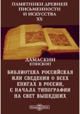 Памятники древней письменности и искусства. 20. Библиотека Российская или сведения о всех книгах в России, с начала типографии на свет вышедших