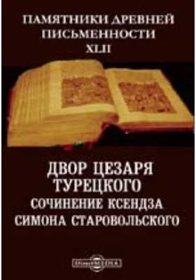 Памятники древней письменности и искусства. 42. Двор цезаря Турецкого. Сочинение ксендза Симона Старовольского