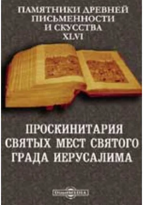 Памятники древней письменности и искусства. 46. Проскинитария Святых мест святого града Иерусалима