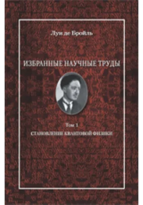 Избранные научные труды: работы 1921 - 1934 годов: сборник научных трудов. Том 1. Становление квантовой физики