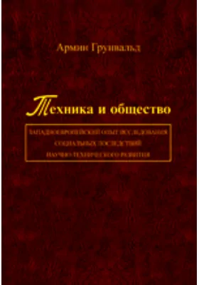 Техника и общество: западноевропейский опыт исследования социальных последствий научно-технического развития: монография