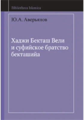 Хаджи Бекташ Вели и суфийское братство бекташийа: монография