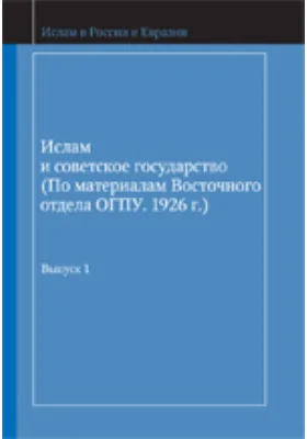 Ислам и советское государство (по материалам Восточного отдела ОГПУ. 1926 г.): историко-документальная литература. Выпуск 1