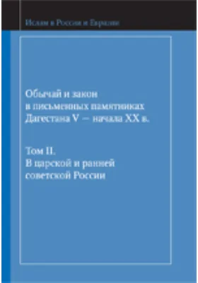 Обычай и закон в письменных памятниках Дагестана V — начала XX в: научная литература. Том II. В царской и ранней советской России