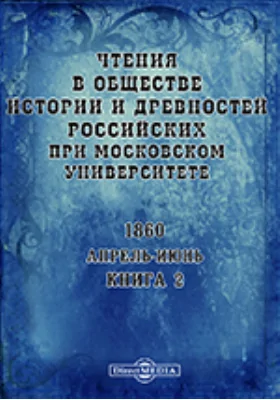 Чтения в Императорском Обществе Истории и Древностей Российских при Московском Университете. Повременное издание. 1860. Апрель-Июнь. Книга 2